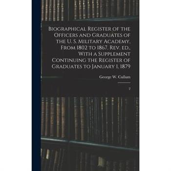 Biographical Register of the Officers and Graduates of the U. S. Military Academy, From 1802 to 1867. Rev. ed., With a Supplement Continuing the Register of Graduates to January 1, 1879