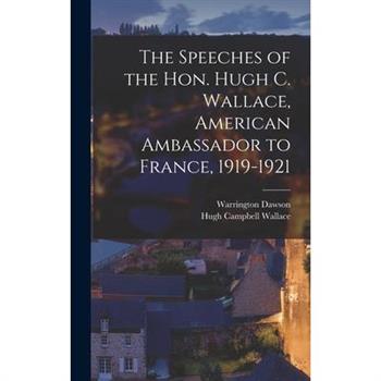 The Speeches of the Hon. Hugh C. Wallace, American Ambassador to France, 1919-1921