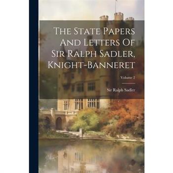 The State Papers And Letters Of Sir Ralph Sadler, Knight-banneret; Volume 2
