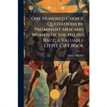 One Hundred Choice Quotations by Prominent Men and Women of the Negro Race; a Valuable Little Gift Book