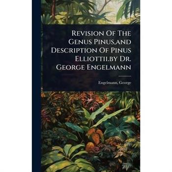 Revision Of The Genus Pinus, and Description Of Pinus Elliottii.by Dr. George Engelmann