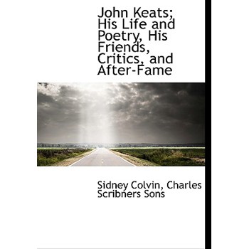 John Keats; His Life and Poetry, His Friends, Critics, and After-Fame