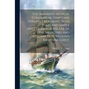 The Mariner’s Medical Companion, Symptoms, Diseases, Treatment, With Plain and Simple Directions for the Use of the Medicines and Appliances in Nelson’s Medicine Chest;
