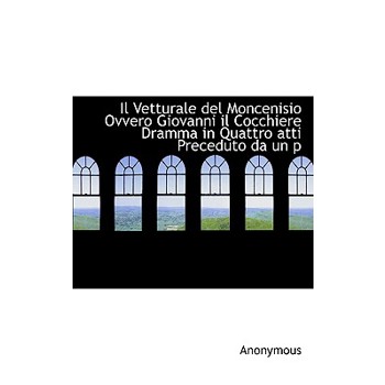 Il Vetturale del Moncenisio Ovvero Giovanni Il Cocchiere Dramma in Quattro Atti Preceduto Da Un P