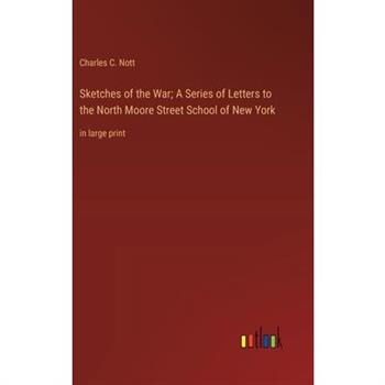 Sketches of the War; A Series of Letters to the North Moore Street School of New York