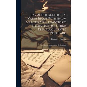 Raymundi Duellii ... De Variis Iisque Potissimum Selectis Ad Elegantiores Literas Pertinentibus Rebus Lucubratio Epistolaris