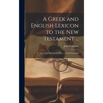 A Greek and English Lexicon to the New Testament ...