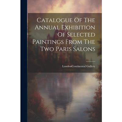 Catalogue Of The Annual Exhibition Of Selected Paintings From The Two Paris Salons