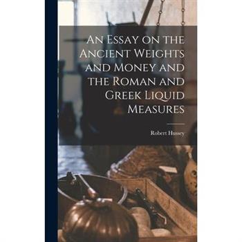 An Essay on the Ancient Weights and Money and the Roman and Greek Liquid Measures