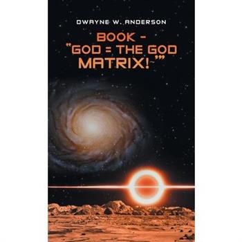 Book - ”God = the God Matrix! ’”