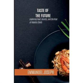 Taste of the Future, Exploring Food, Society, and the Rise of Robotic Chefs