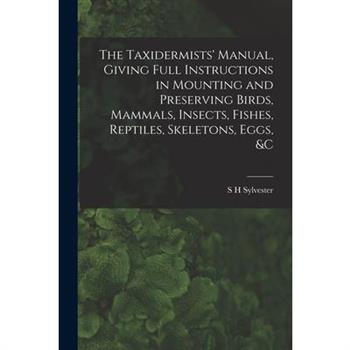The Taxidermists' Manual, Giving Full Instructions in Mounting and Preserving Birds, Mammals, Insects, Fishes, Reptiles, Skeletons, Eggs, &c