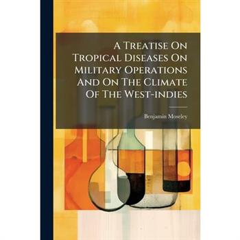 A Treatise On Tropical Diseases On Military Operations And On The Climate Of The West-indies