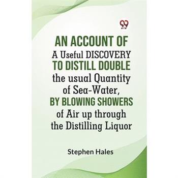 An Account Of A Useful Discovery To Distill Double The Usual Quantity Of Sea-Water, By Blowing Showers Of Air Up Through The Distilling Liquor