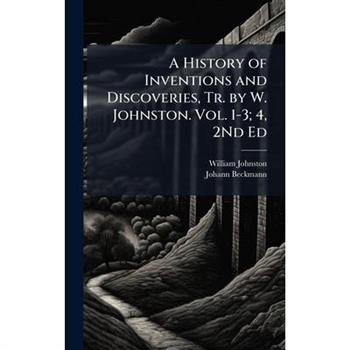 A History of Inventions and Discoveries, Tr. by W. Johnston. Vol. 1-3; 4, 2Nd Ed