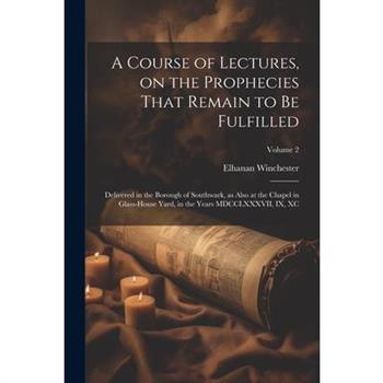 A Course of Lectures, on the Prophecies That Remain to be Fulfilled