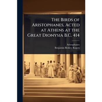 The Birds of Aristophanes, Acted at Athens at the Great Dionysia B.C. 414