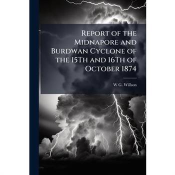 Report of the Midnapore and Burdwan Cyclone of the 15Th and 16Th of October 1874
