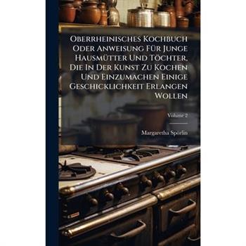 Oberrheinisches Kochbuch Oder Anweisung F?1/4r Junge Hausm?1/4tter Und T繹chter, Die In Der Kunst Zu Kochen Und Einzumachen Einige Geschicklichkeit Erlangen Wollen
