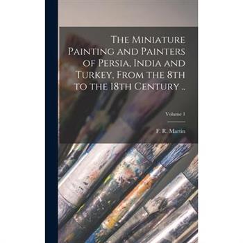 The Miniature Painting and Painters of Persia, India and Turkey, From the 8th to the 18th Century ..; Volume 1
