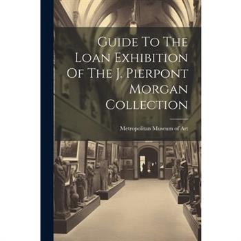 Guide To The Loan Exhibition Of The J. Pierpont Morgan Collection