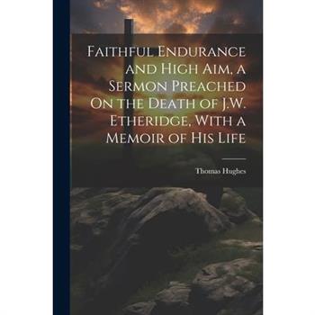 Faithful Endurance and High Aim, a Sermon Preached On the Death of J.W. Etheridge, With a Memoir of His Life
