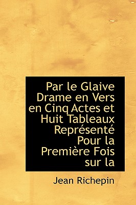 Par Le Glaive Drame En Vers En Cinq Actes Et Huit Tableaux Repr Sent Pour La Premi Re Fois Sur La