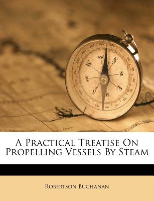 A Practical Treatise on Propelling Vessels by Steam