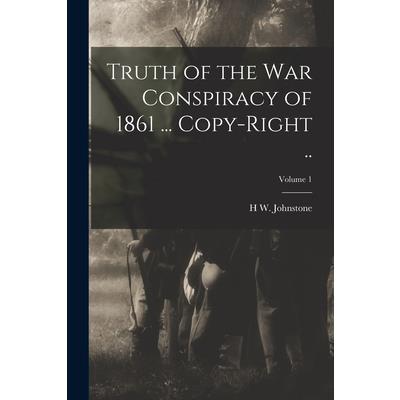 Truth of the war Conspiracy of 1861 ... Copy-right ..; Volume 1