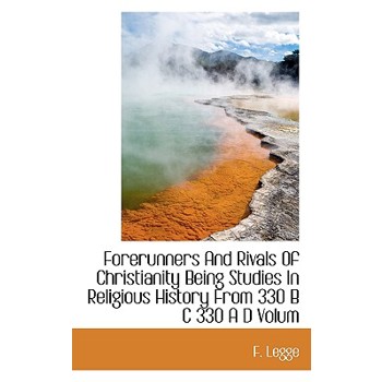 Forerunners and Rivals of Christianity Being Studies in Religious History from 330 B C 330 A D Volum