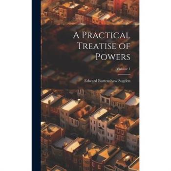 A Practical Treatise of Powers; Volume 1