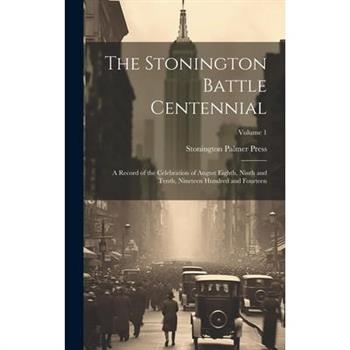 The Stonington Battle Centennial; a Record of the Celebration of August Eighth, Ninth and Tenth, Nineteen Hundred and Fourteen; Volume 1