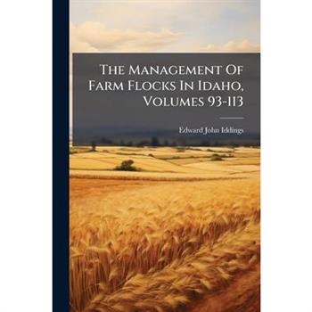 The Management Of Farm Flocks In Idaho, Volumes 93-113