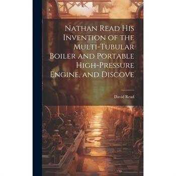 Nathan Read his Invention of the Multi-tubular Boiler and Portable High-pressure Engine, and Discove