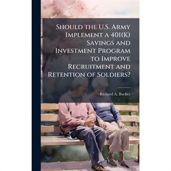 Should the U.S. Army Implement a 401(K) Savings and Investment Program to Improve Recruitment and Retention of Soldiers?