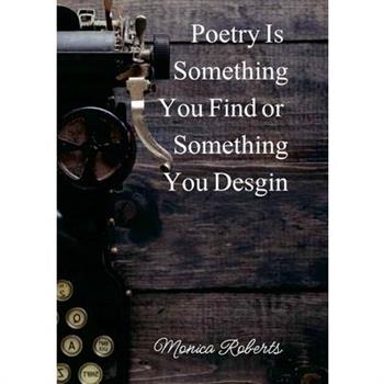 Poetry is something you find or something you design