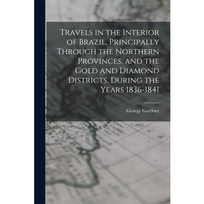Travels in the Interior of Brazil, Principally Through the Northern Provinces, and the Gold and Diamond Districts, During the Years 1836-1841
