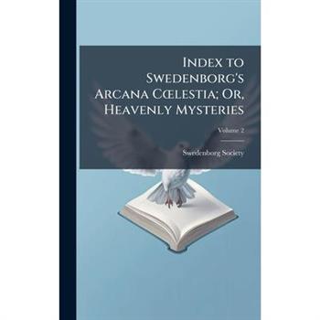 Index to Swedenborg’s Arcana C?”lestia; Or, Heavenly Mysteries
