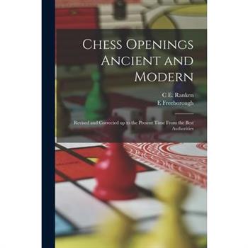 Chess Openings Ancient and Modern; Revised and Corrected up to the Present Time From the Best Authorities