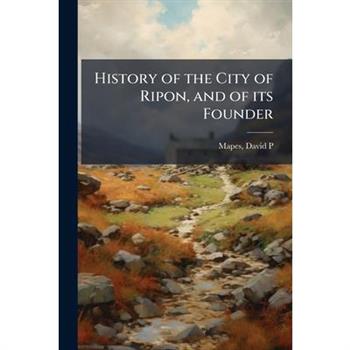 History of the City of Ripon, and of its Founder