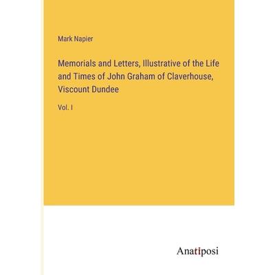 Memorials and Letters, Illustrative of the Life and Times of John Graham of Claverhouse, Viscount Dundee
