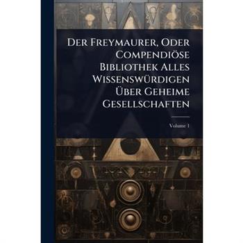 Der Freymaurer, Oder Compendi繹se Bibliothek Alles Wissensw?1/4rdigen ?ber Geheime Gesellschaften