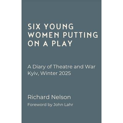 Six Young Women Putting on a Play - A Diary of Theatre and War: Kyiv, Winter 2025 Six Young Women Putting on a Play - A Diary of Theatre and War: Kyiv, Winter 2025
