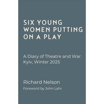 Six Young Women Putting on a Play - A Diary of Theatre and War: Kyiv, Winter 2025 Six Young Women Putting on a Play - A Diary of Theatre and War: Kyiv, Winter 2025