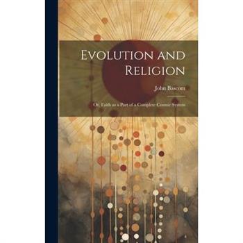 Evolution and Religion; or, Faith as a Part of a Complete Cosmic System