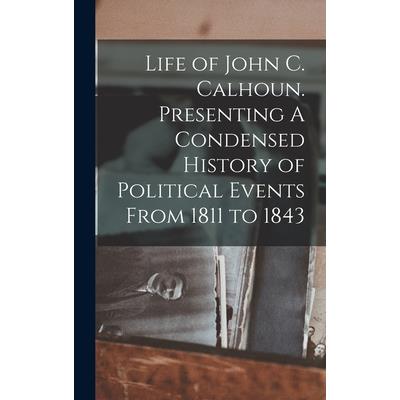 Life of John C. Calhoun. Presenting A Condensed History of Political Events From 1811 to 1843