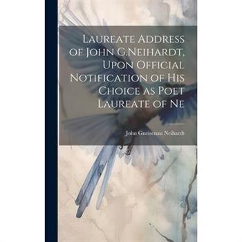 Laureate Address of John G.Neihardt, Upon Official Notification of his Choice as Poet Laureate of Ne