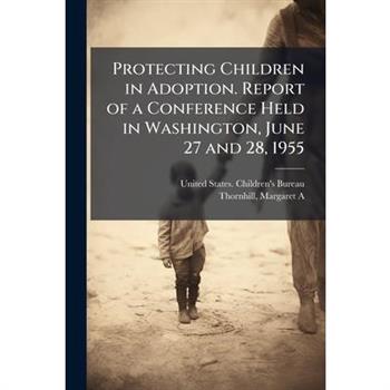 Protecting Children in Adoption. Report of a Conference Held in Washington, June 27 and 28, 1955