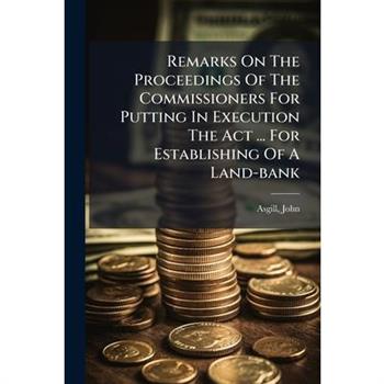 Remarks On The Proceedings Of The Commissioners For Putting In Execution The Act ... For Establishing Of A Land-bank