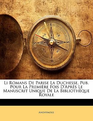 Li Romans de Parise La Duchesse, Pub. Pour La Premiere Fois D’Apres Le Manuscrit Unique de La Bibliotheque Royale